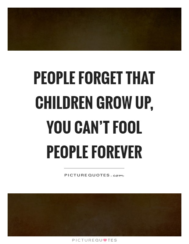 People forget that children grow up, you can't fool people forever Picture Quote #1
