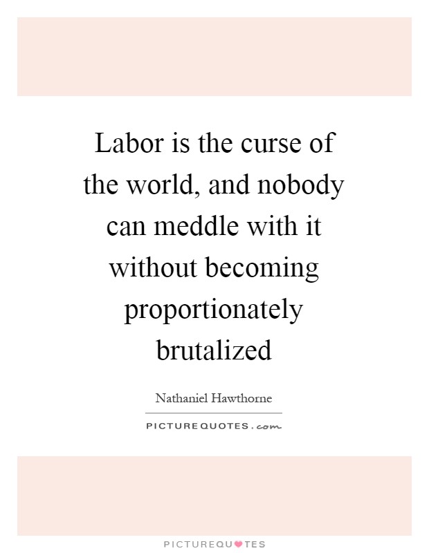 Labor is the curse of the world, and nobody can meddle with it without becoming proportionately brutalized Picture Quote #1