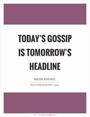 Today’s gossip is tomorrow’s headline Picture Quote #1
