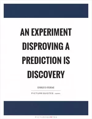 An experiment disproving a prediction is discovery Picture Quote #1