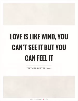 Love is like wind, you can’t see it but you can feel it Picture Quote #1