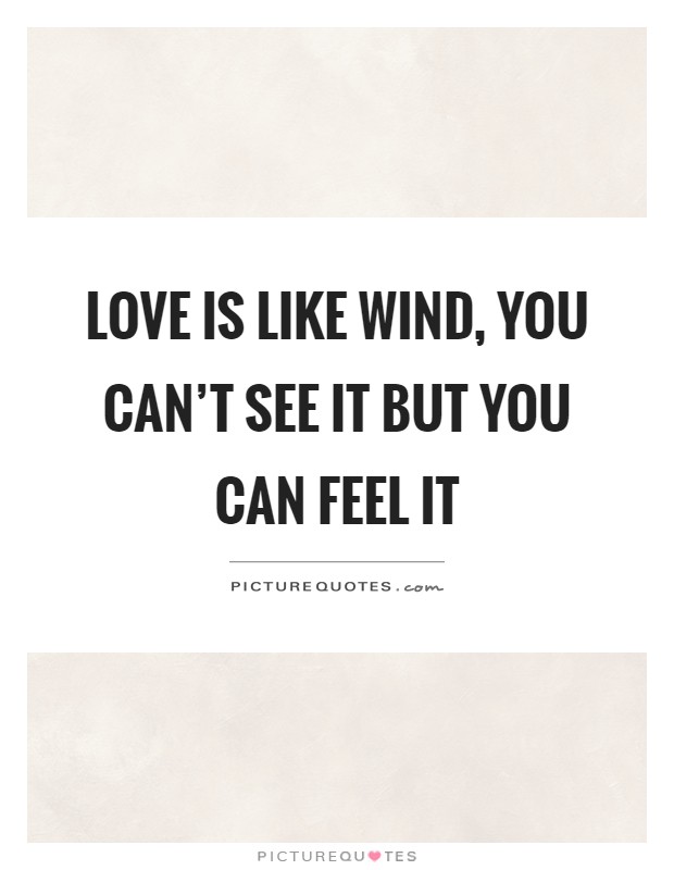 Love is like wind, you can't see it but you can feel it Picture Quote #1