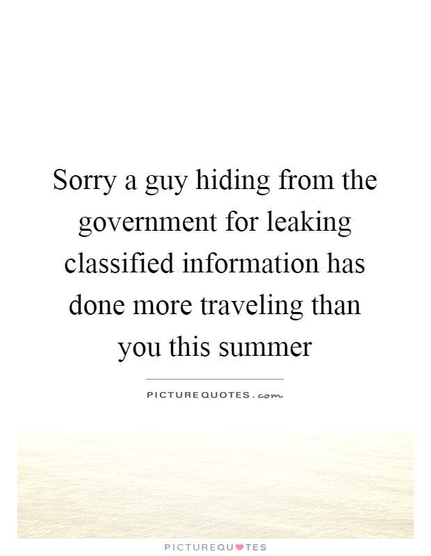 Sorry a guy hiding from the government for leaking classified information has done more traveling than you this summer Picture Quote #1