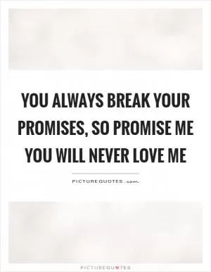 You always break your promises, so promise me you will never love me Picture Quote #1