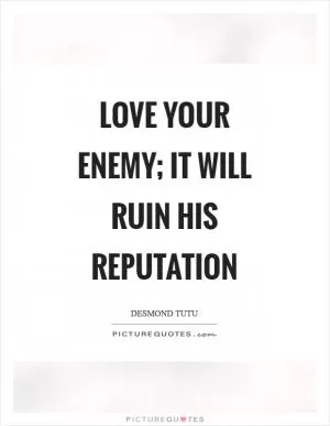 Love your enemy; it will ruin his reputation Picture Quote #1