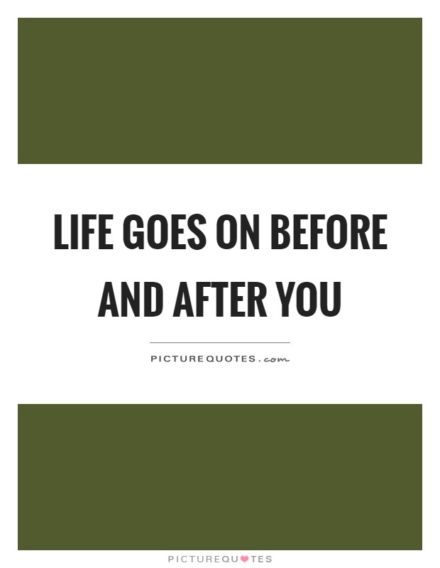 Life goes on before and after you Picture Quote #1