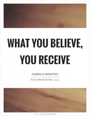 What you believe, you receive Picture Quote #1