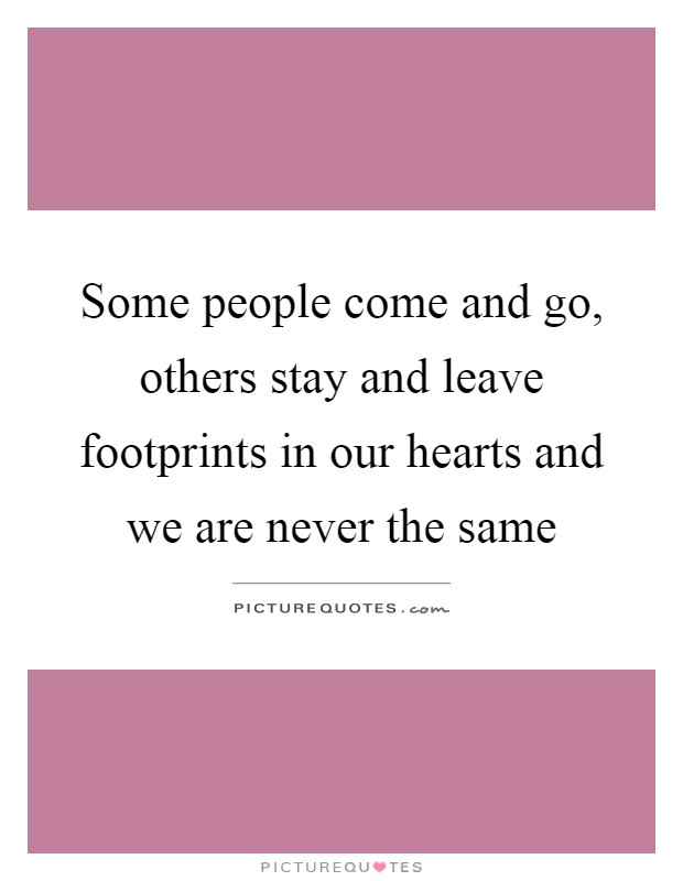 Some people come and go, others stay and leave footprints in our hearts and we are never the same Picture Quote #1