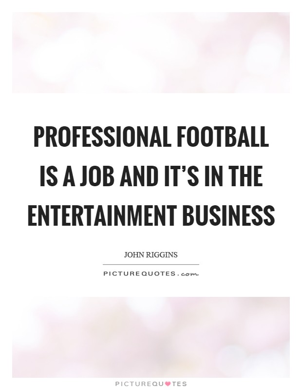 Professional football is a job and it's in the entertainment business Picture Quote #1