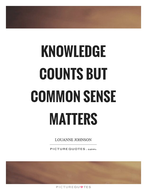 Knowledge counts but common sense matters Picture Quote #1
