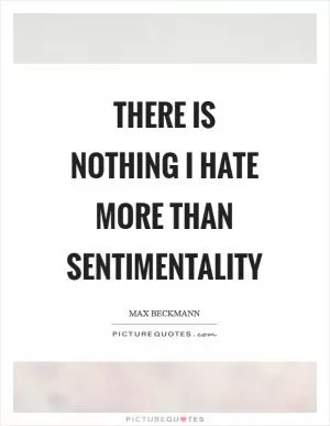 There is nothing I hate more than sentimentality Picture Quote #1