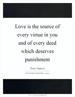Love is the source of every virtue in you and of every deed which deserves punishment Picture Quote #1