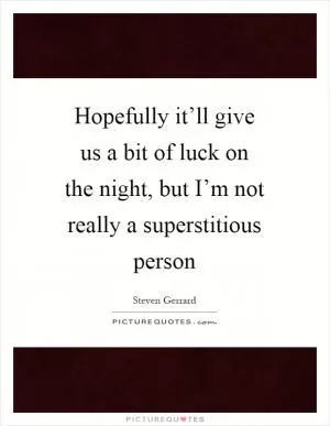 Hopefully it’ll give us a bit of luck on the night, but I’m not really a superstitious person Picture Quote #1