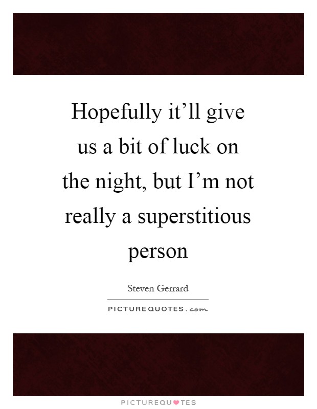 Hopefully it'll give us a bit of luck on the night, but I'm not really a superstitious person Picture Quote #1
