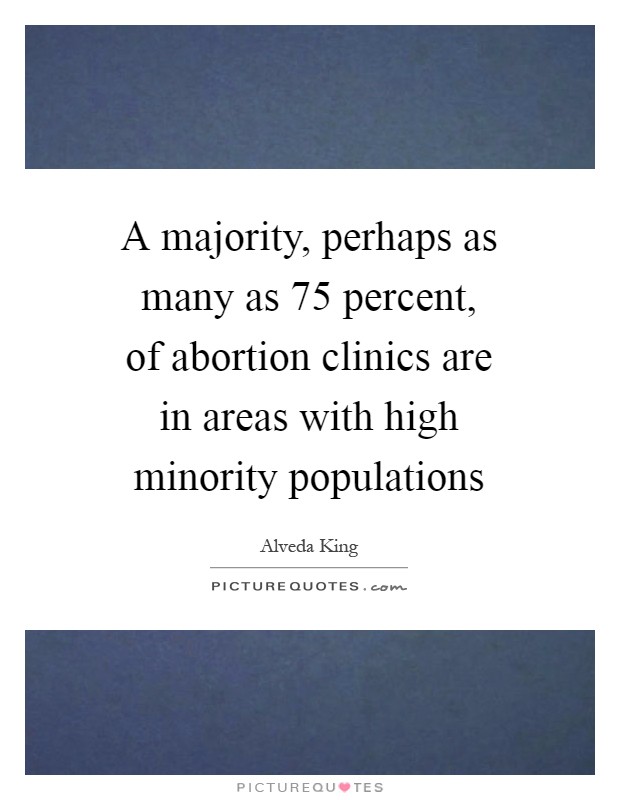 A majority, perhaps as many as 75 percent, of abortion clinics are in areas with high minority populations Picture Quote #1