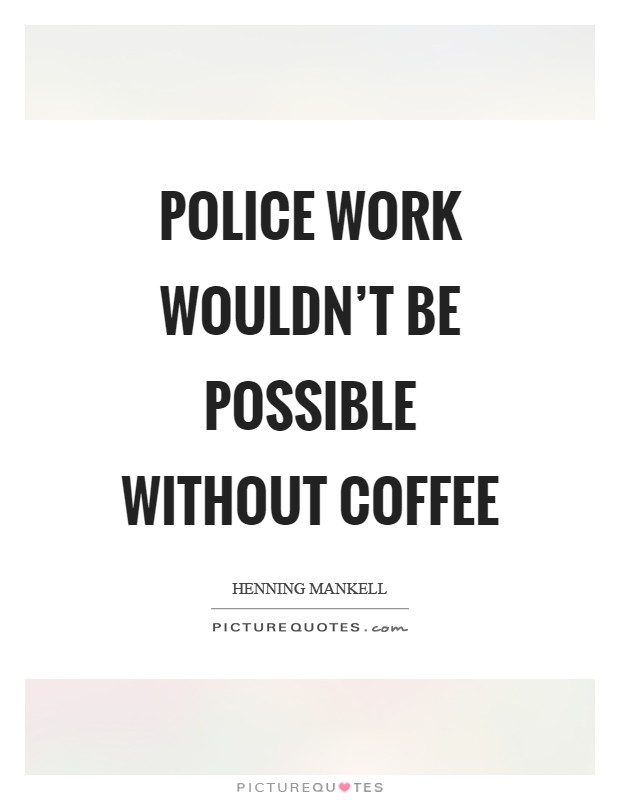 Police work wouldn't be possible without coffee Picture Quote #1