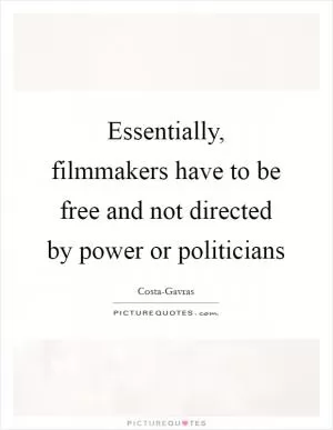 Essentially, filmmakers have to be free and not directed by power or politicians Picture Quote #1