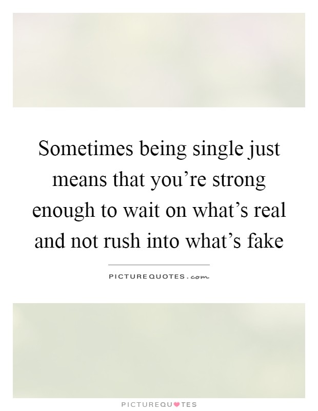 Sometimes being single just means that you're strong enough to wait on what's real and not rush into what's fake Picture Quote #1