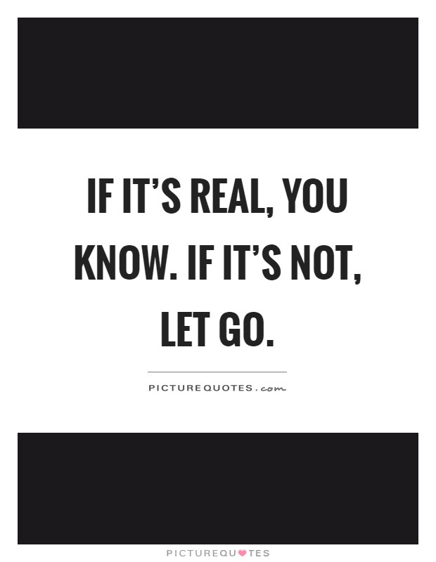 If it's real, you know. If it's not, let go Picture Quote #1