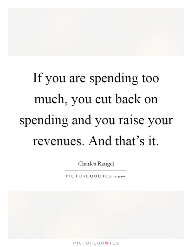 If you are spending too much, you cut back on spending and you raise your revenues. And that's it Picture Quote #1