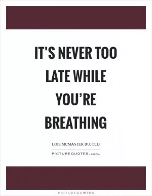 It’s never too late while you’re breathing Picture Quote #1