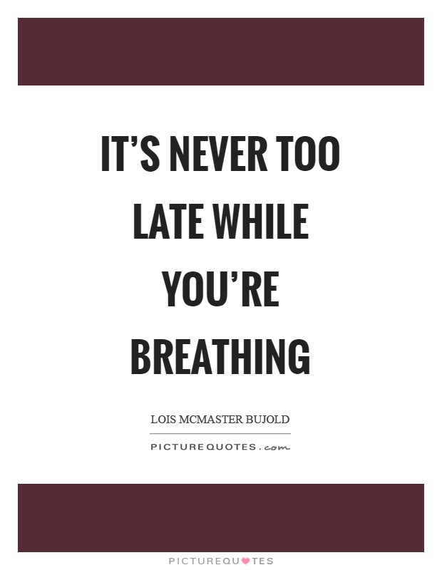 It's never too late while you're breathing Picture Quote #1