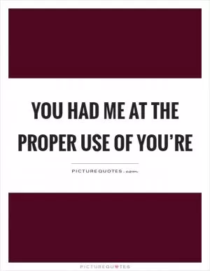 You had me at the proper use of you’re Picture Quote #1
