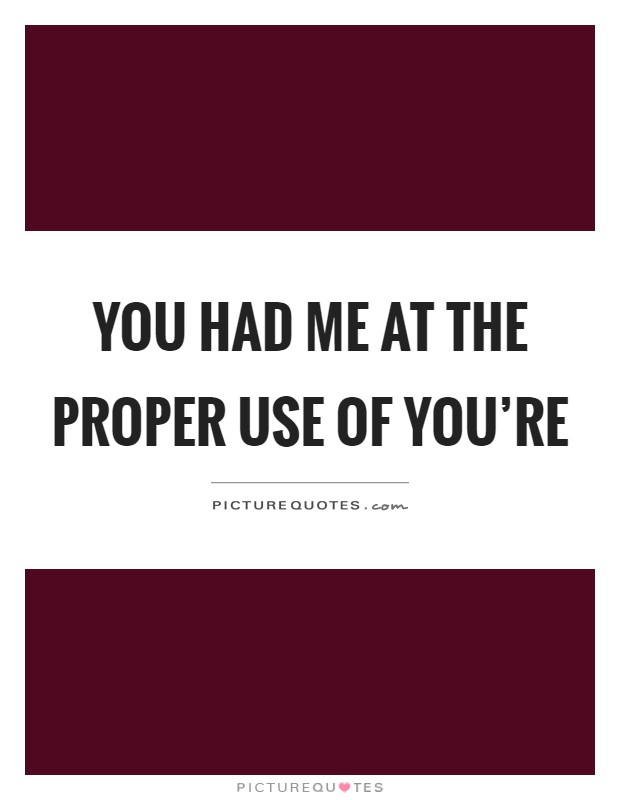 You had me at the proper use of you're Picture Quote #1