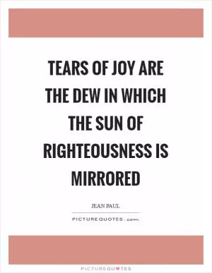 Tears of joy are the dew in which the sun of righteousness is mirrored Picture Quote #1