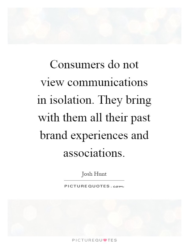 Consumers do not view communications in isolation. They bring with them all their past brand experiences and associations Picture Quote #1