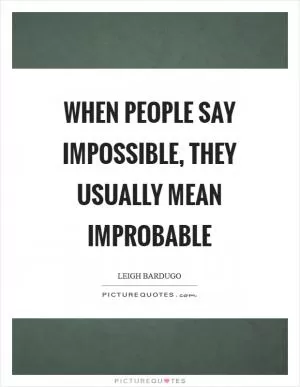 When people say impossible, they usually mean improbable Picture Quote #1