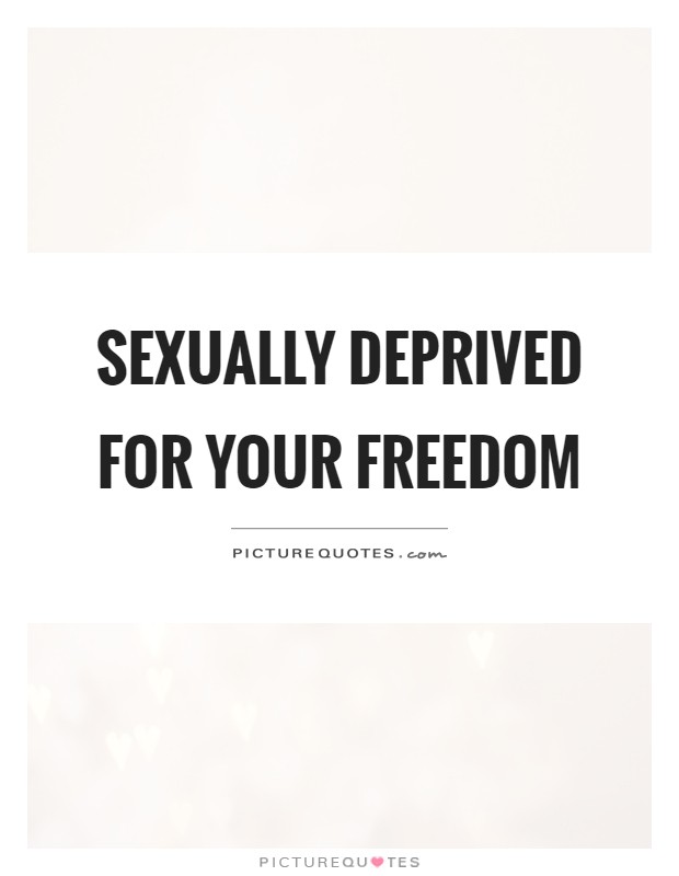 Sexually deprived for your freedom Picture Quote #1