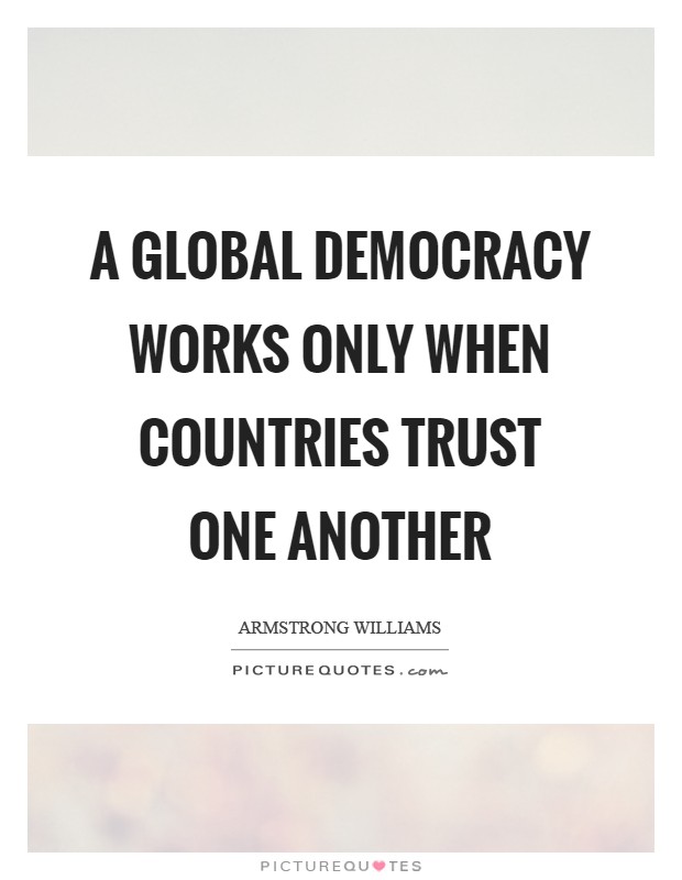 A global democracy works only when countries trust one another Picture Quote #1