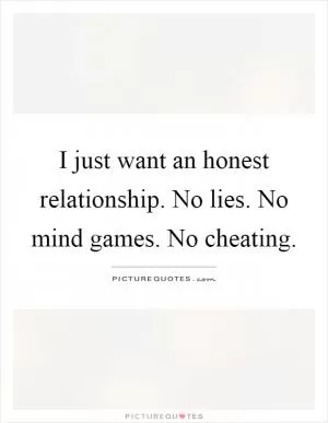 I just want an honest relationship. No lies. No mind games. No cheating Picture Quote #1
