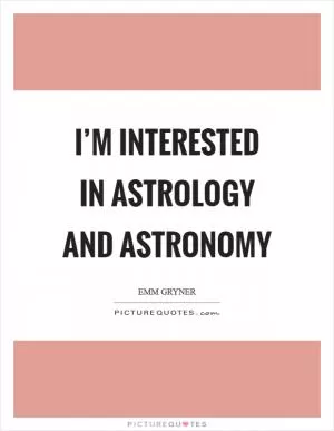 I’m interested in astrology and astronomy Picture Quote #1