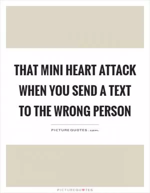 That mini heart attack when you send a text to the wrong person Picture Quote #1
