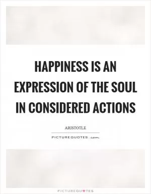 Happiness is an expression of the soul in considered actions Picture Quote #1