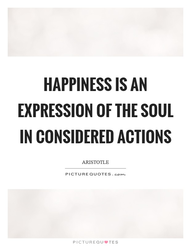 Happiness is an expression of the soul in considered actions Picture Quote #1