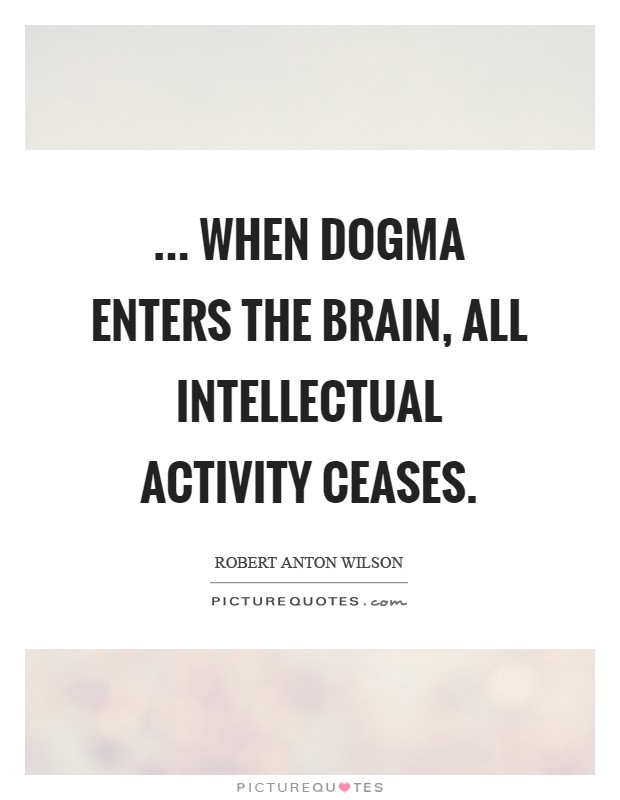 ... when dogma enters the brain, all intellectual activity ceases Picture Quote #1