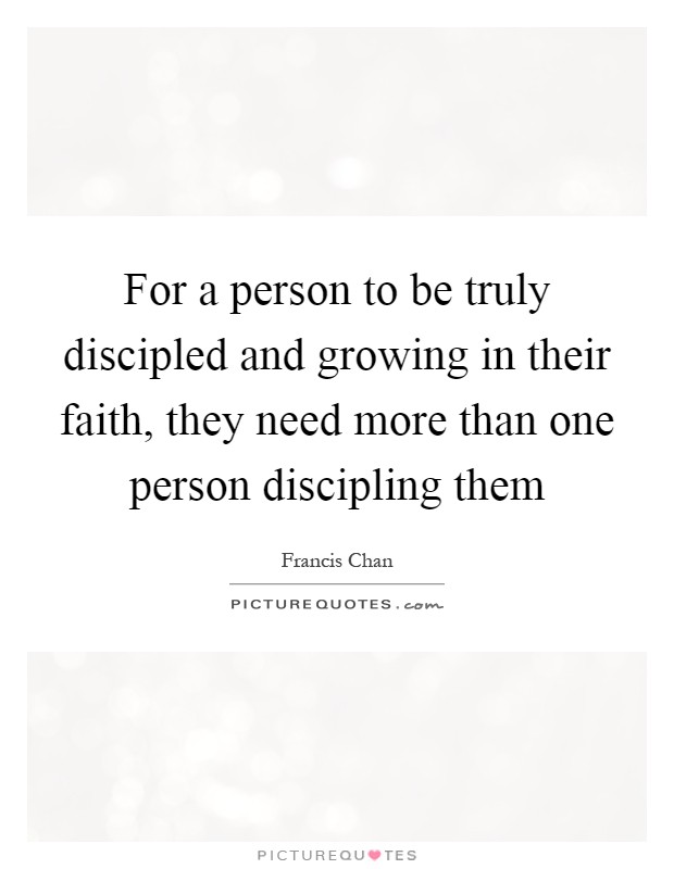 For a person to be truly discipled and growing in their faith, they need more than one person discipling them Picture Quote #1