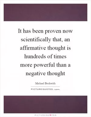 It has been proven now scientifically that, an affirmative thought is hundreds of times more powerful than a negative thought Picture Quote #1