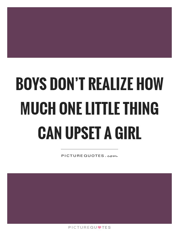 Boys don't realize how much one little thing can upset a girl Picture Quote #1