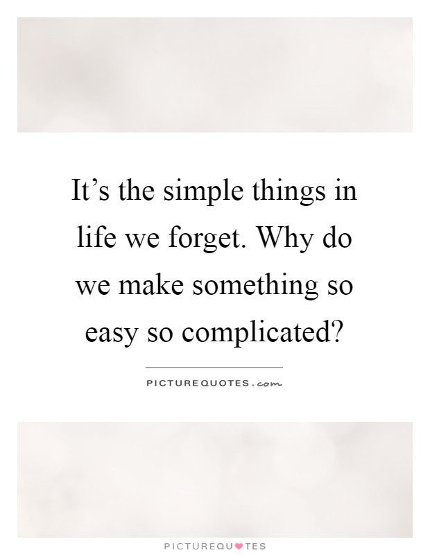 It's the simple things in life we forget. Why do we make something so easy so complicated? Picture Quote #1