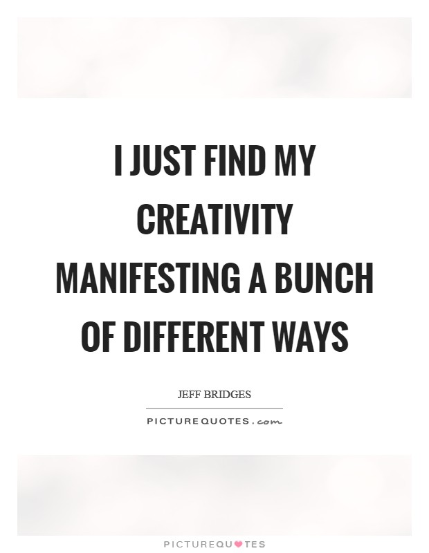 I just find my creativity manifesting a bunch of different ways Picture Quote #1