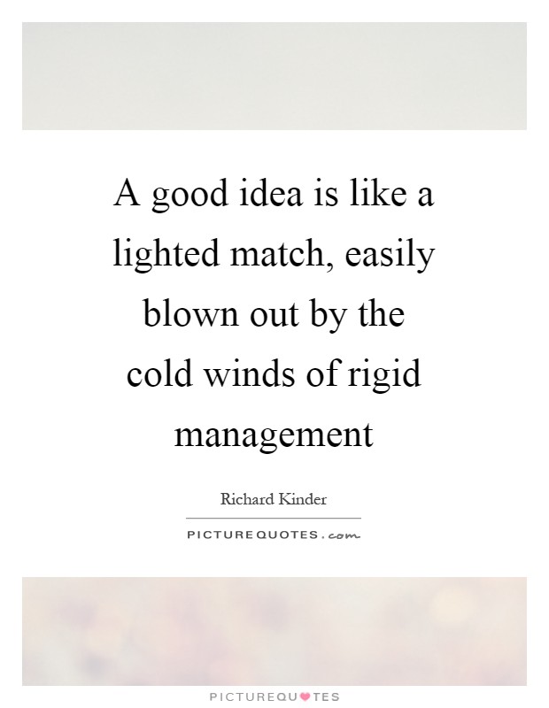 A good idea is like a lighted match, easily blown out by the cold winds of rigid management Picture Quote #1