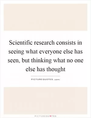 Scientific research consists in seeing what everyone else has seen, but thinking what no one else has thought Picture Quote #1
