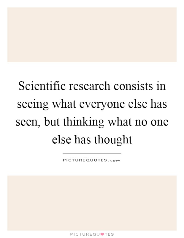 Scientific research consists in seeing what everyone else has seen, but thinking what no one else has thought Picture Quote #1