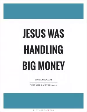 Jesus was handling big money Picture Quote #1