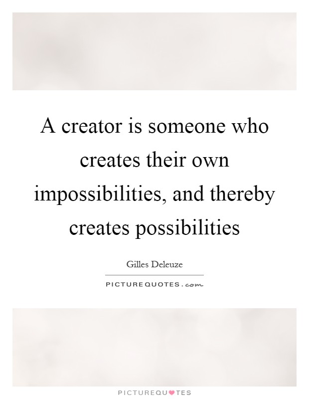A creator is someone who creates their own impossibilities, and thereby creates possibilities Picture Quote #1