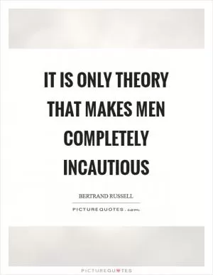 It is only theory that makes men completely incautious Picture Quote #1